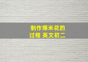 制作爆米花的过程 英文初二